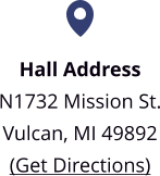 Hall Address N1732 Mission St. Vulcan, MI 49892 (Get Directions)